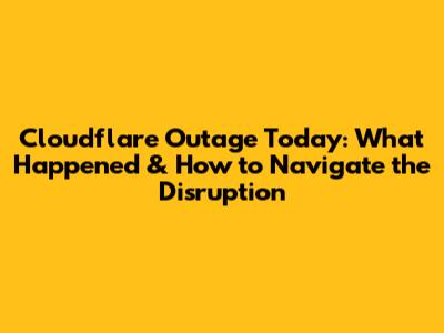 Cloudflare Outage Today: What Happened & How to Navigate the Disruption