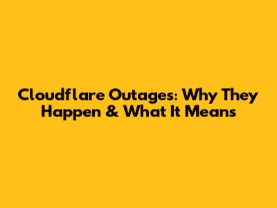 Cloudflare Outages: Why They Happen & What It Means