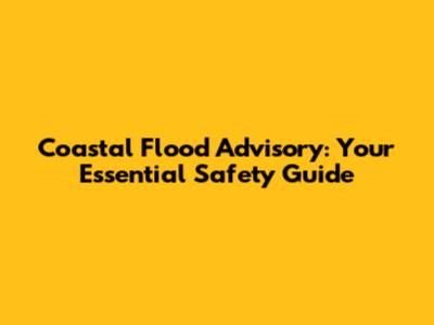 Coastal Flood Advisory: Your Essential Safety Guide