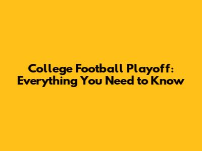 College Football Playoff: Everything You Need to Know
