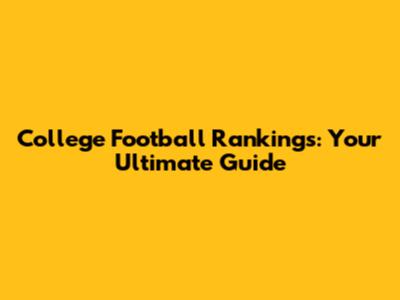 College Football Rankings: Your Ultimate Guide