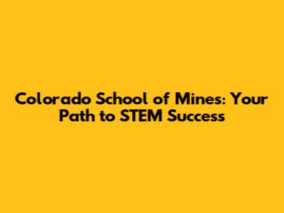 Colorado School of Mines: Your Path to STEM Success