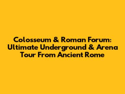 Colosseum & Roman Forum: Ultimate Underground & Arena Tour From Ancient Rome