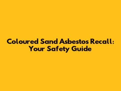 Coloured Sand Asbestos Recall: Your Safety Guide