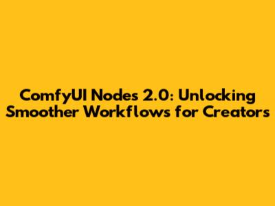 ComfyUI Nodes 2.0: Unlocking Smoother Workflows for Creators