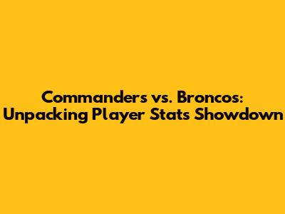Commanders vs. Broncos: Unpacking Player Stats Showdown
