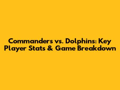 Commanders vs. Dolphins: Key Player Stats & Game Breakdown