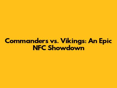 Commanders vs. Vikings: An Epic NFC Showdown