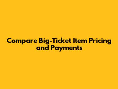 Compare Big-Ticket Item Pricing and Payments