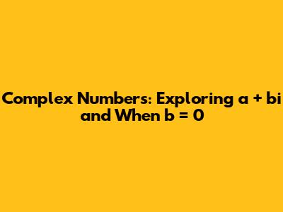 Complex Numbers: Exploring a + bi and When b = 0