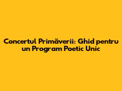 Concertul Primăverii: Ghid pentru un Program Poetic Unic