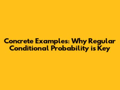 Concrete Examples: Why Regular Conditional Probability is Key