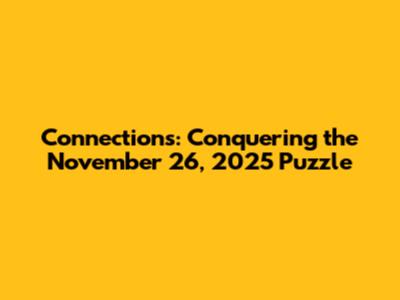 Connections: Conquering the November 26, 2025 Puzzle