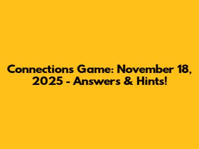 Connections Game: November 18, 2025 - Answers & Hints!