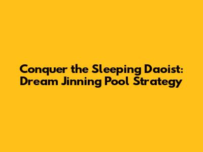 Conquer the Sleeping Daoist: Dream Jinning Pool Strategy