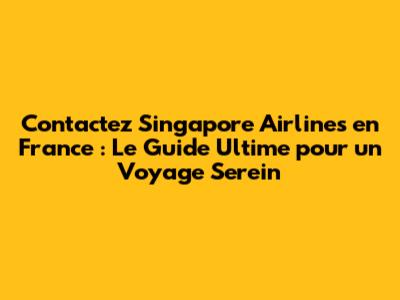 Contactez Singapore Airlines en France : Le Guide Ultime pour un Voyage Serein