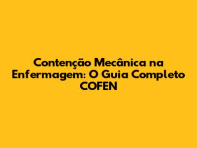 Contenção Mecânica na Enfermagem: O Guia Completo COFEN