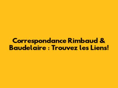 Correspondance Rimbaud & Baudelaire : Trouvez les Liens!