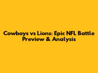 Cowboys vs Lions: Epic NFL Battle Preview & Analysis