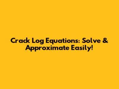 Crack Log Equations: Solve & Approximate Easily!