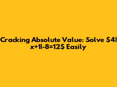 Cracking Absolute Value: Solve $4|x+1|-8=12$ Easily