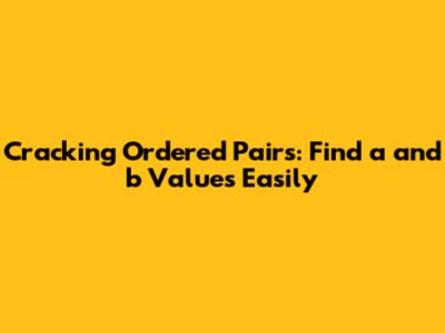 Cracking Ordered Pairs: Find 'a' and 'b' Values Easily