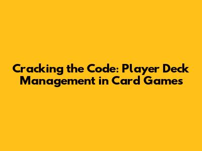 Cracking the Code: Player Deck Management in Card Games