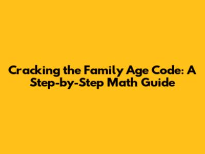 Cracking the Family Age Code: A Step-by-Step Math Guide