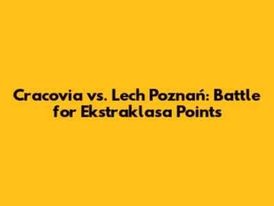 Cracovia vs. Lech Poznań: Battle for Ekstraklasa Points