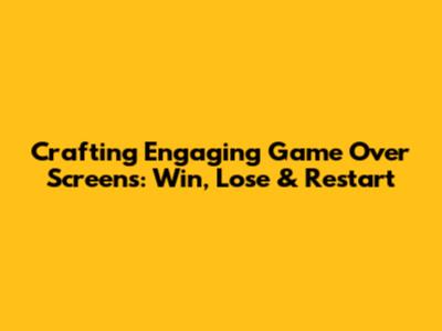 Crafting Engaging Game Over Screens: Win, Lose & Restart