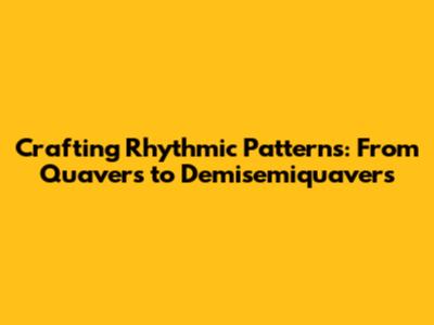 Crafting Rhythmic Patterns: From Quavers to Demisemiquavers