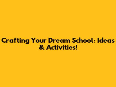Crafting Your Dream School: Ideas & Activities!
