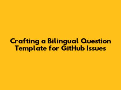Crafting a Bilingual Question Template for GitHub Issues