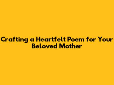 Crafting a Heartfelt Poem for Your Beloved Mother