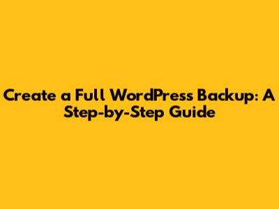 Create a Full WordPress Backup: A Step-by-Step Guide