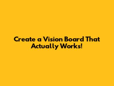 Create a Vision Board That Actually Works!