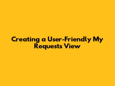 Creating a User-Friendly 'My Requests' View