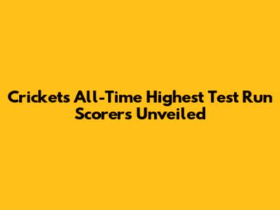 Cricket's All-Time Highest Test Run Scorers Unveiled