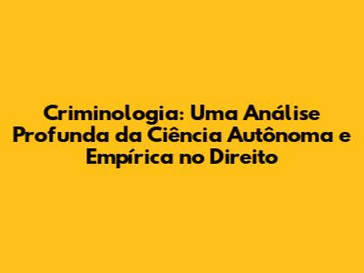 Criminologia: Uma Análise Profunda da Ciência Autônoma e Empírica no Direito