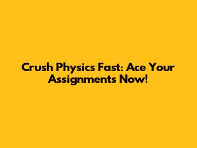 Crush Physics Fast: Ace Your Assignments Now!