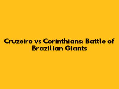 Cruzeiro vs Corinthians: Battle of Brazilian Giants