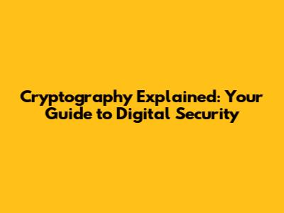 Cryptography Explained: Your Guide to Digital Security