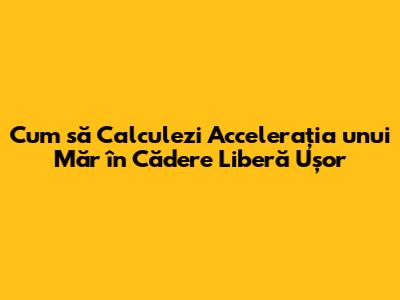 Cum să Calculezi Accelerația unui Măr în Cădere Liberă Ușor