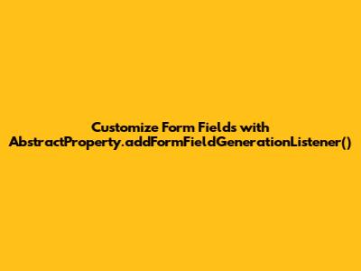 Customize Form Fields with `AbstractProperty.addFormFieldGenerationListener()`
