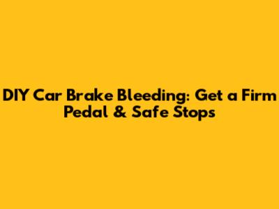 DIY Car Brake Bleeding: Get a Firm Pedal & Safe Stops