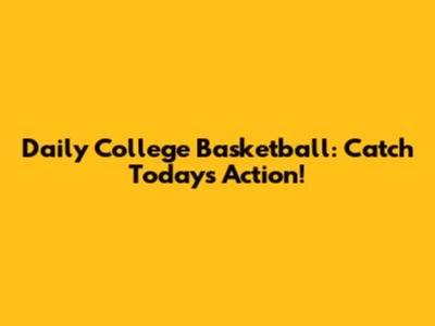 Daily College Basketball: Catch Today's Action!