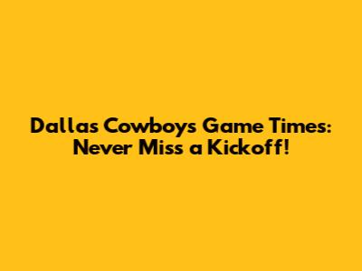 Dallas Cowboys Game Times: Never Miss a Kickoff!
