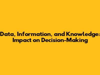 Data, Information, and Knowledge: Impact on Decision-Making