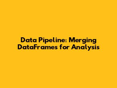 Data Pipeline: Merging DataFrames for Analysis