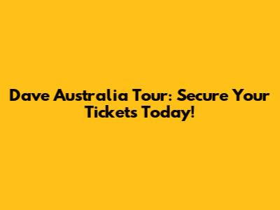 Dave Australia Tour: Secure Your Tickets Today!